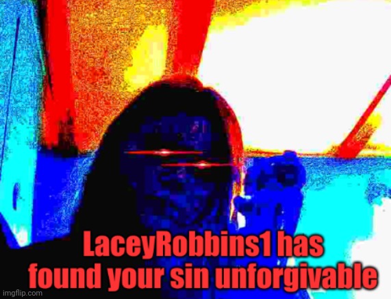 LaceyRobbins1 has found your sin unforgivable | image tagged in laceyrobbins1 has found your sin unforgivable | made w/ Imgflip meme maker