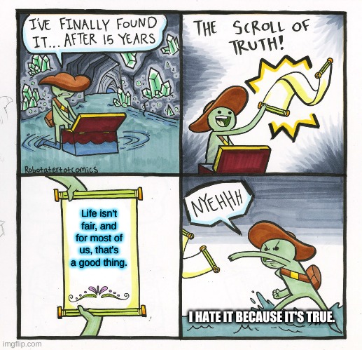 Life is never fair. | Life isn't fair, and for most of us, that's a good thing. I HATE IT BECAUSE IT'S TRUE. | image tagged in memes,the scroll of truth | made w/ Imgflip meme maker