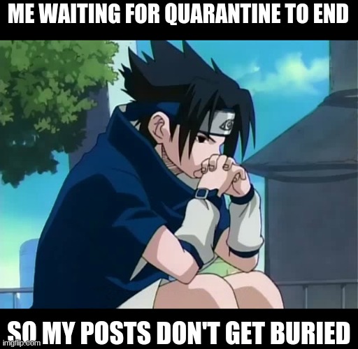Waiting for quarantine to end | ME WAITING FOR QUARANTINE TO END; SO MY POSTS DON'T GET BURIED | image tagged in sasuke thinking | made w/ Imgflip meme maker