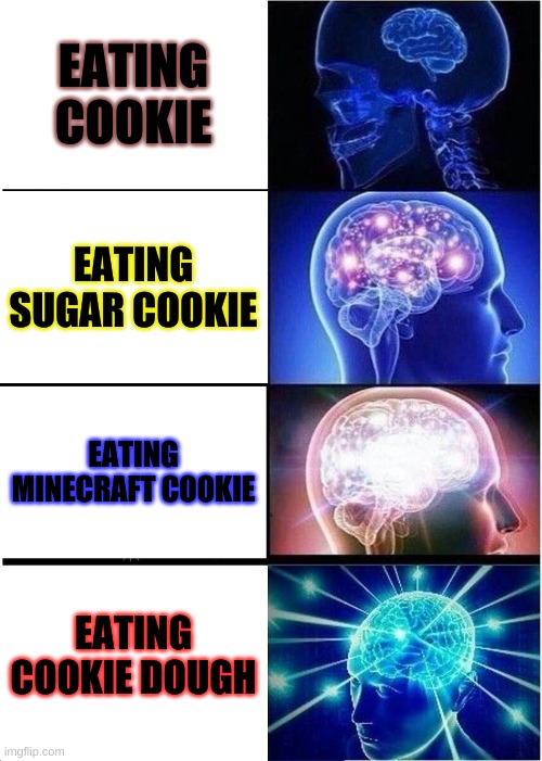Cookies |  EATING COOKIE; EATING SUGAR COOKIE; EATING MINECRAFT COOKIE; EATING COOKIE DOUGH | image tagged in memes,expanding brain,cookies,minecraft | made w/ Imgflip meme maker