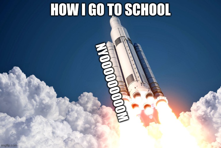 HOW I GO TO SCHOOL NYOOOOOOOOOM | made w/ Imgflip meme maker