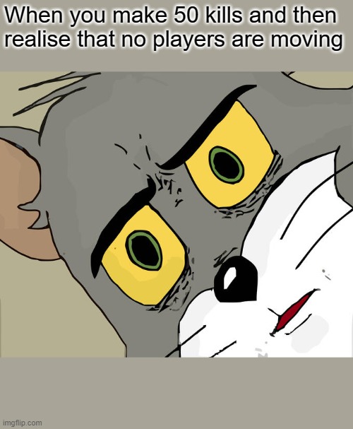 Unsettled Tom Meme |  When you make 50 kills and then realise that no players are moving | image tagged in memes,unsettled tom | made w/ Imgflip meme maker