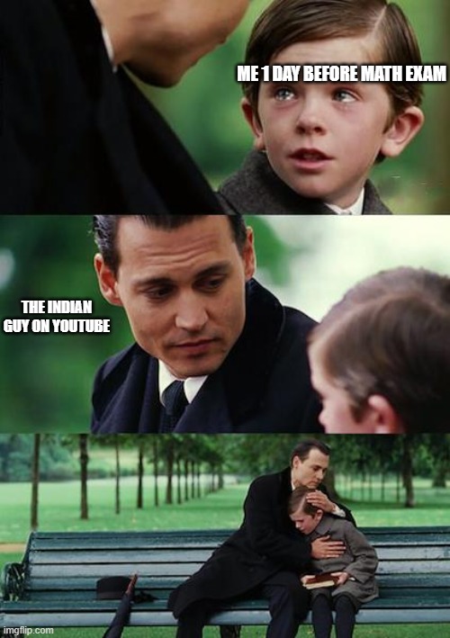 Finding Neverland Meme | ME 1 DAY BEFORE MATH EXAM; THE INDIAN GUY ON YOUTUBE | image tagged in memes,finding neverland | made w/ Imgflip meme maker