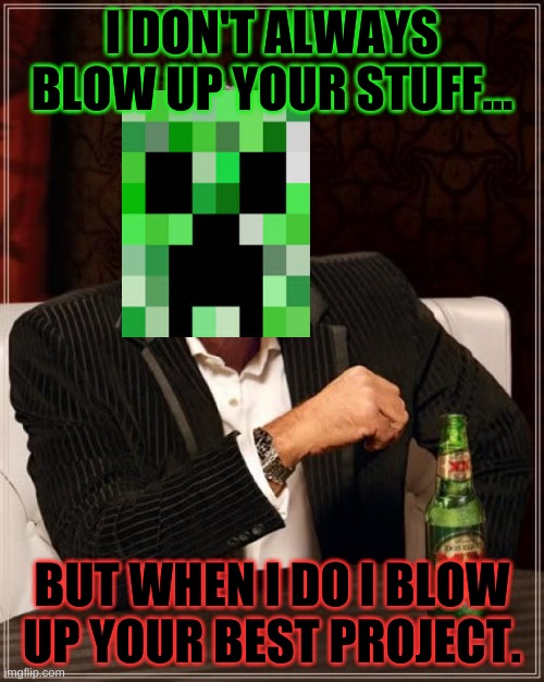 The Most Interesting Man In The World | I DON'T ALWAYS BLOW UP YOUR STUFF... BUT WHEN I DO I BLOW UP YOUR BEST PROJECT. | image tagged in memes,the most interesting man in the world,minecraft,scumbag minecraft,minecraft creeper | made w/ Imgflip meme maker