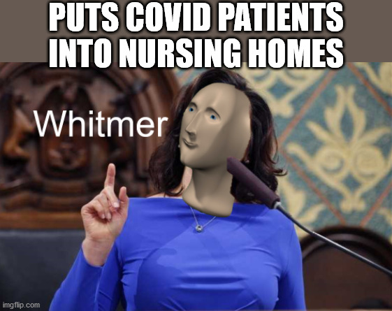 Whitmer meme man | PUTS COVID PATIENTS INTO NURSING HOMES | image tagged in whitmer meme man | made w/ Imgflip meme maker