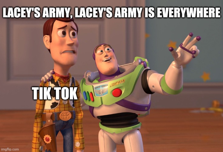 Because We Will Defeat Tik Tok | LACEY'S ARMY, LACEY'S ARMY IS EVERYWHERE; TIK TOK | image tagged in memes,x x everywhere | made w/ Imgflip meme maker