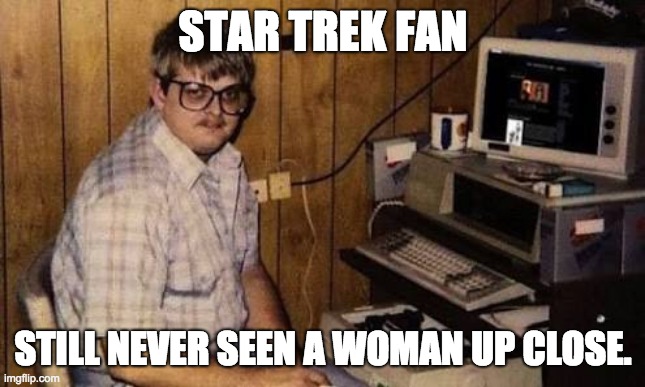 Computer geek | STAR TREK FAN; STILL NEVER SEEN A WOMAN UP CLOSE. | image tagged in computer geek | made w/ Imgflip meme maker