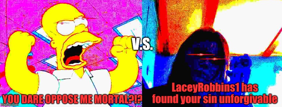 Who Would Win? | V.S. | image tagged in you dare oppose me mortal homer simpson edition,laceyrobbins1 has found your sin unforgivable | made w/ Imgflip meme maker