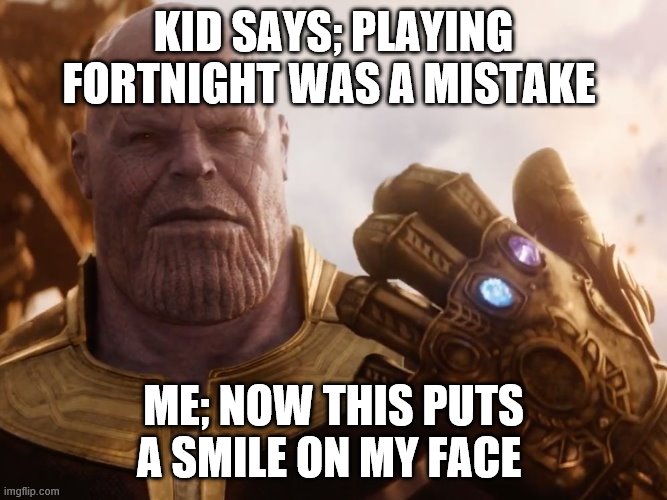 Thanos Smile | KID SAYS; PLAYING FORTNIGHT WAS A MISTAKE; ME; NOW THIS PUTS A SMILE ON MY FACE | image tagged in thanos smile | made w/ Imgflip meme maker
