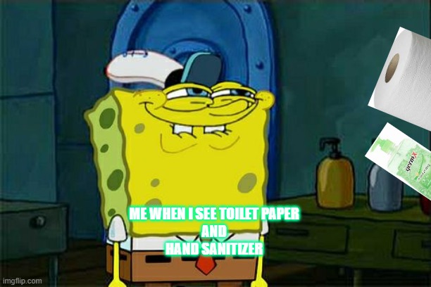 Don't You Squidward | ME WHEN I SEE TOILET PAPER 
AND 
HAND SANITIZER | image tagged in memes,don't you squidward | made w/ Imgflip meme maker