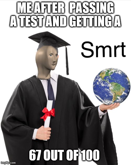 Meme man smart | ME AFTER  PASSING A TEST AND GETTING A; 67 OUT OF 100 | image tagged in meme man smart | made w/ Imgflip meme maker