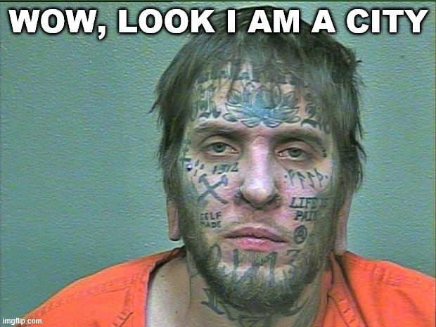 tattoo face | WOW, LOOK I AM A CITY | image tagged in tattoo face | made w/ Imgflip meme maker