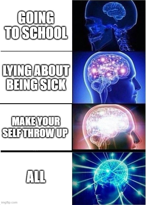 Expanding Brain Meme | GOING TO SCHOOL; LYING ABOUT BEING SICK; MAKE YOUR SELF THROW UP; ALL | image tagged in memes,expanding brain | made w/ Imgflip meme maker