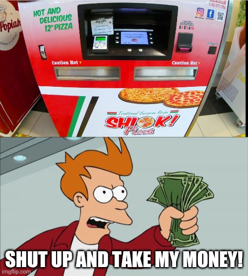 SHUT UP AND TAKE MY MONEY! | image tagged in memes,shut up and take my money fry,pizza vending machine | made w/ Imgflip meme maker