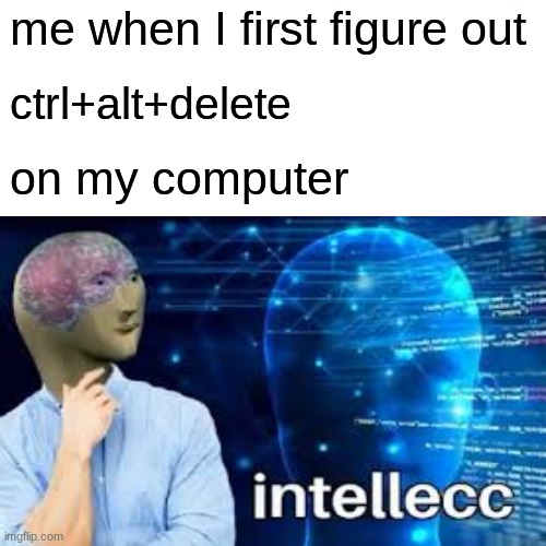 intellecc | me when I first figure out; ctrl+alt+delete; on my computer | image tagged in intellecc,stonks | made w/ Imgflip meme maker