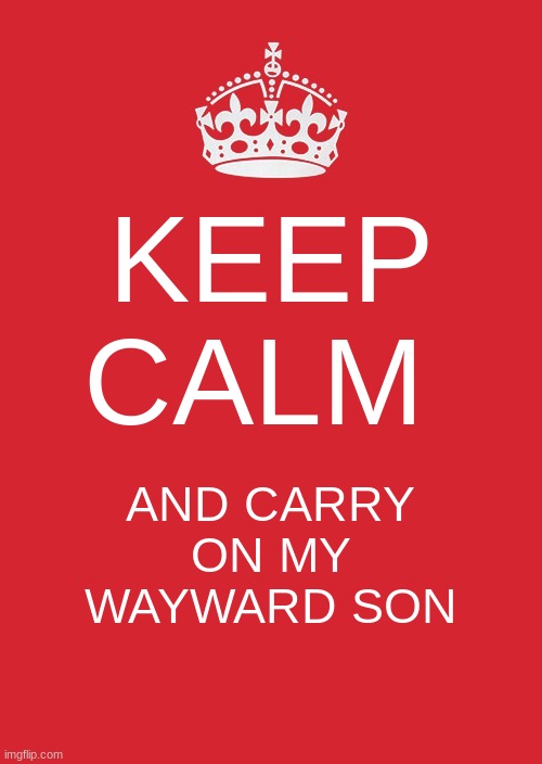 Keep calm | KEEP CALM; AND CARRY ON MY WAYWARD SON | image tagged in memes,keep calm and carry on red | made w/ Imgflip meme maker