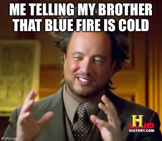 Ancient Aliens Meme | ME TELLING MY BROTHER THAT BLUE FIRE IS COLD | image tagged in memes,ancient aliens | made w/ Imgflip meme maker