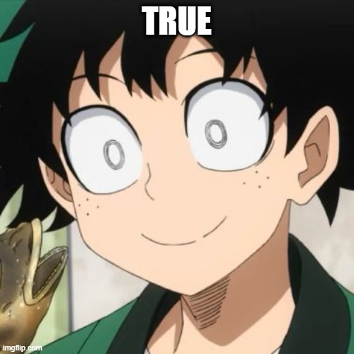 Triggered Deku | TRUE | image tagged in triggered deku | made w/ Imgflip meme maker