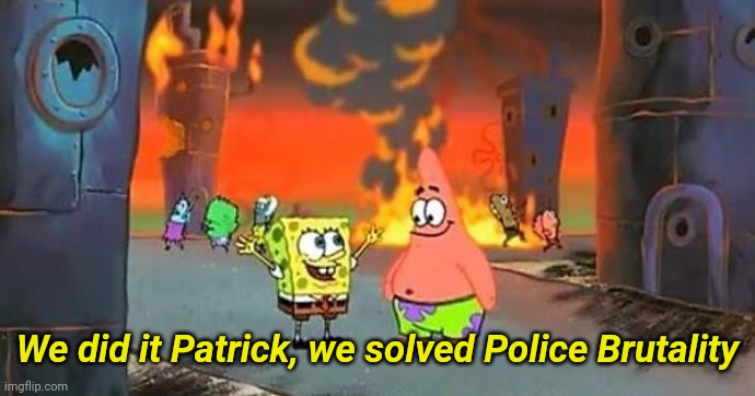 Spongebob city on fire | We did it Patrick, we solved Police Brutality | image tagged in spongebob city on fire,riots minneapolis,police brutality | made w/ Imgflip meme maker
