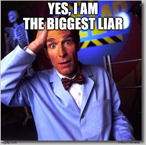 Bill Nye The Science Guy Meme | YES, I AM THE BIGGEST LIAR | image tagged in memes,bill nye the science guy | made w/ Imgflip meme maker