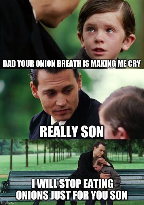 Finding Neverland | DAD YOUR ONION BREATH IS MAKING ME CRY; REALLY SON; I WILL STOP EATING ONIONS JUST FOR YOU SON | image tagged in memes,finding neverland | made w/ Imgflip meme maker
