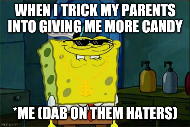 Don't You Squidward Meme | WHEN I TRICK MY PARENTS INTO GIVING ME MORE CANDY; *ME (DAB ON THEM HATERS) | image tagged in memes,don't you squidward | made w/ Imgflip meme maker