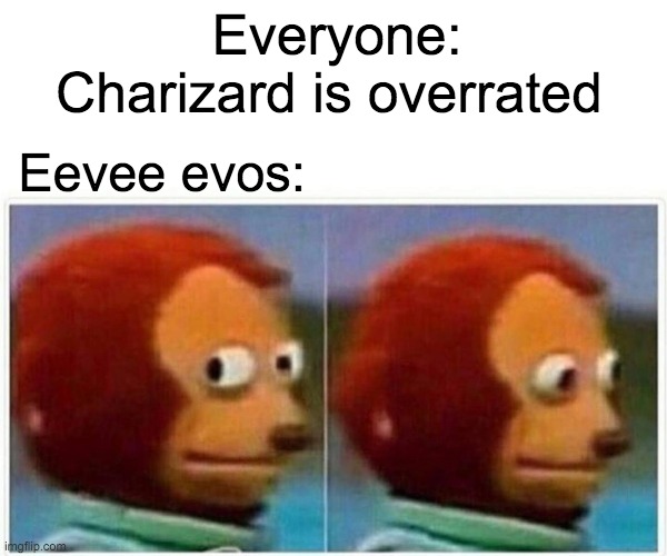 Monkey Puppet Meme | Everyone: Charizard is overrated; Eevee evos: | image tagged in memes,monkey puppet | made w/ Imgflip meme maker