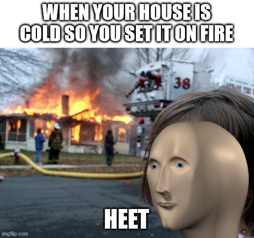Disaster Girl | WHEN YOUR HOUSE IS COLD SO YOU SET IT ON FIRE; HEET | image tagged in memes,disaster girl | made w/ Imgflip meme maker