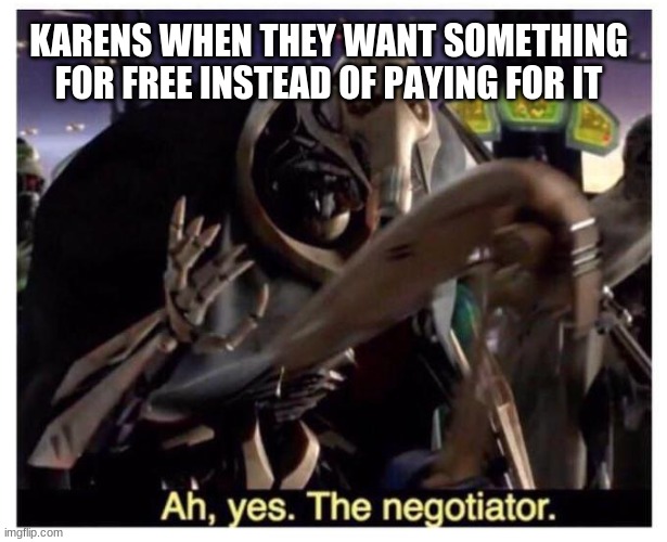 karen free | KARENS WHEN THEY WANT SOMETHING FOR FREE INSTEAD OF PAYING FOR IT | image tagged in ah yes the negotiator,karen | made w/ Imgflip meme maker
