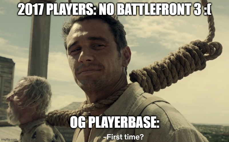 Battlefront 3 Tragedy | 2017 PLAYERS: NO BATTLEFRONT 3 :(; OG PLAYERBASE: | image tagged in first time | made w/ Imgflip meme maker
