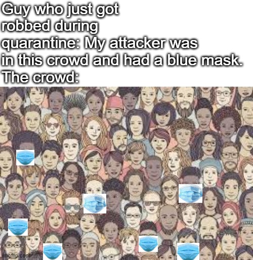 Coronavirus robbery | Guy who just got robbed during quarantine: My attacker was in this crowd and had a blue mask.
The crowd: | image tagged in memes,sickness,coronavirus,funny memes | made w/ Imgflip meme maker