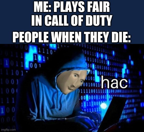 hac | ME: PLAYS FAIR IN CALL OF DUTY; PEOPLE WHEN THEY DIE: | image tagged in hac | made w/ Imgflip meme maker