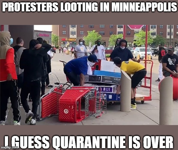 I guess since most of them have masks on, it's okay? | PROTESTERS LOOTING IN MINNEAPPOLIS; I GUESS QUARANTINE IS OVER | image tagged in memes,protestors,looting,minneapolis,here we go again,quarantine | made w/ Imgflip meme maker