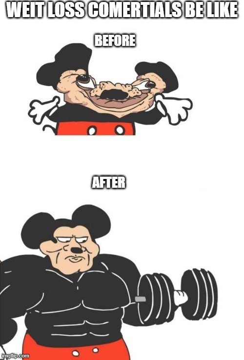funny | WEIT LOSS COMERTIALS BE LIKE; BEFORE; AFTER | image tagged in buff mickey mouse | made w/ Imgflip meme maker