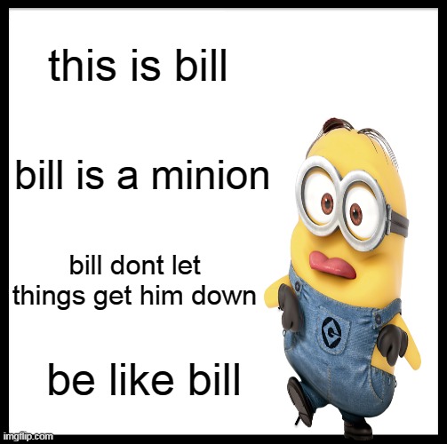 Be Like Bill | this is bill; bill is a minion; bill dont let things get him down; be like bill | image tagged in memes,be like bill | made w/ Imgflip meme maker