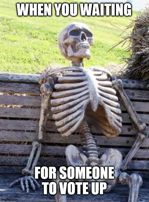 Waiting Skeleton | WHEN YOU WAITING; FOR SOMEONE TO VOTE UP | image tagged in memes,waiting skeleton | made w/ Imgflip meme maker