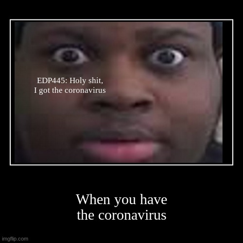 EDP445 has the coronavirus! | image tagged in funny,demotivationals | made w/ Imgflip demotivational maker