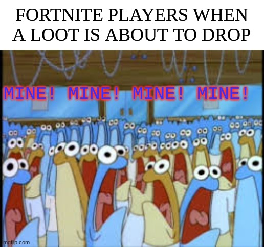 fortinet players in a nutshell | FORTNITE PLAYERS WHEN A LOOT IS ABOUT TO DROP; MINE! MINE! MINE! MINE! | image tagged in mine,fortnite | made w/ Imgflip meme maker