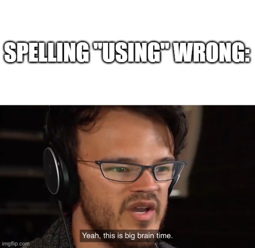 Yeah, this is big brain time | SPELLING "USING" WRONG: | image tagged in yeah this is big brain time | made w/ Imgflip meme maker