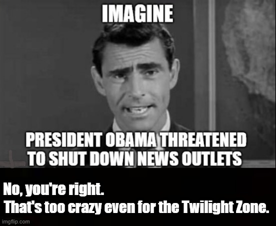Seriously | No, you're right. That's too crazy even for the Twilight Zone. | image tagged in obama,trump,twitter,twilight zone | made w/ Imgflip meme maker