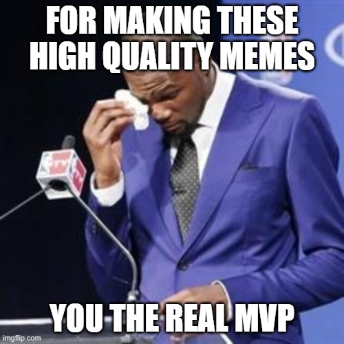 you da real mvp | FOR MAKING THESE HIGH QUALITY MEMES; YOU THE REAL MVP | image tagged in you da real mvp | made w/ Imgflip meme maker