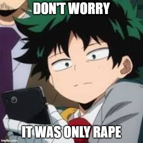 Deku dissapointed | DON'T WORRY IT WAS ONLY RAPE | image tagged in deku dissapointed | made w/ Imgflip meme maker