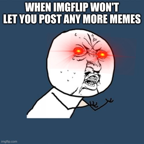 true | WHEN IMGFLIP WON'T LET YOU POST ANY MORE MEMES | image tagged in memes,y u no | made w/ Imgflip meme maker