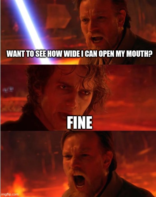WANT TO SEE HOW WIDE I CAN OPEN MY MOUTH? FINE | image tagged in prequelmemes | made w/ Imgflip meme maker