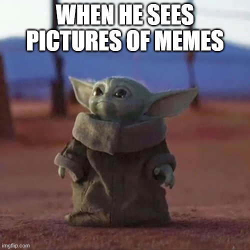 memes | WHEN HE SEES PICTURES OF MEMES | image tagged in baby yoda | made w/ Imgflip meme maker