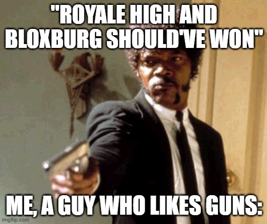 A roblox meme | "ROYALE HIGH AND BLOXBURG SHOULD'VE WON"; ME, A GUY WHO LIKES GUNS: | image tagged in memes,say that again i dare you | made w/ Imgflip meme maker