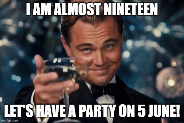 Leonardo Dicaprio Cheers | I AM ALMOST NINETEEN; LET'S HAVE A PARTY ON 5 JUNE! | image tagged in memes,leonardo dicaprio cheers | made w/ Imgflip meme maker