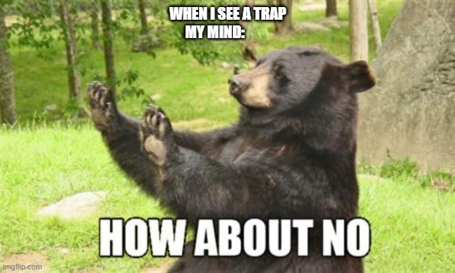 bear | WHEN I SEE A TRAP; MY MIND: | image tagged in memes,how about no bear | made w/ Imgflip meme maker