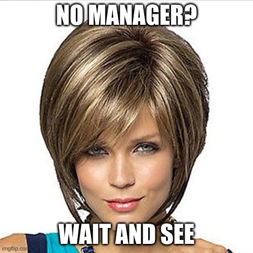 the karens | NO MANAGER? WAIT AND SEE | image tagged in karen | made w/ Imgflip meme maker