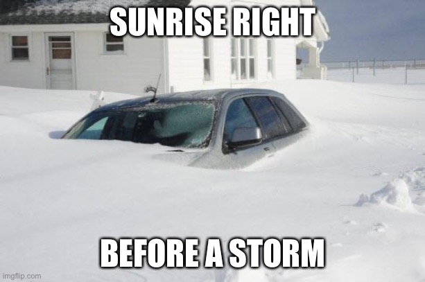 Snow storm Large | SUNRISE RIGHT BEFORE A STORM | image tagged in snow storm large | made w/ Imgflip meme maker